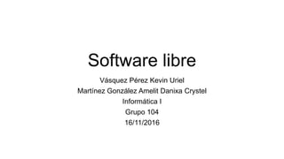 Software libre
Vásquez Pérez Kevin Uriel
Martínez González Amelit Danixa Crystel
Informática I
Grupo 104
16/11/2016
 