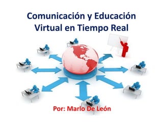 Comunicación y Educación
Virtual en Tiempo Real
Por: Marlo De León
 