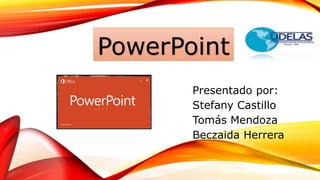 PowerPoint
Presentado por:
Stefany Castillo
Tomás Mendoza
Beczaida Herrera
 