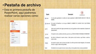 •Pestaña de archivo
• Esta es primera pestaña de
PowerPoint, aquí podremos
realizar varias opciones como:
 