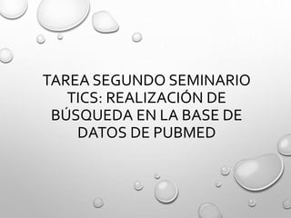 TAREA SEGUNDO SEMINARIO
TICS: REALIZACIÓN DE
BÚSQUEDA EN LA BASE DE
DATOS DE PUBMED
 