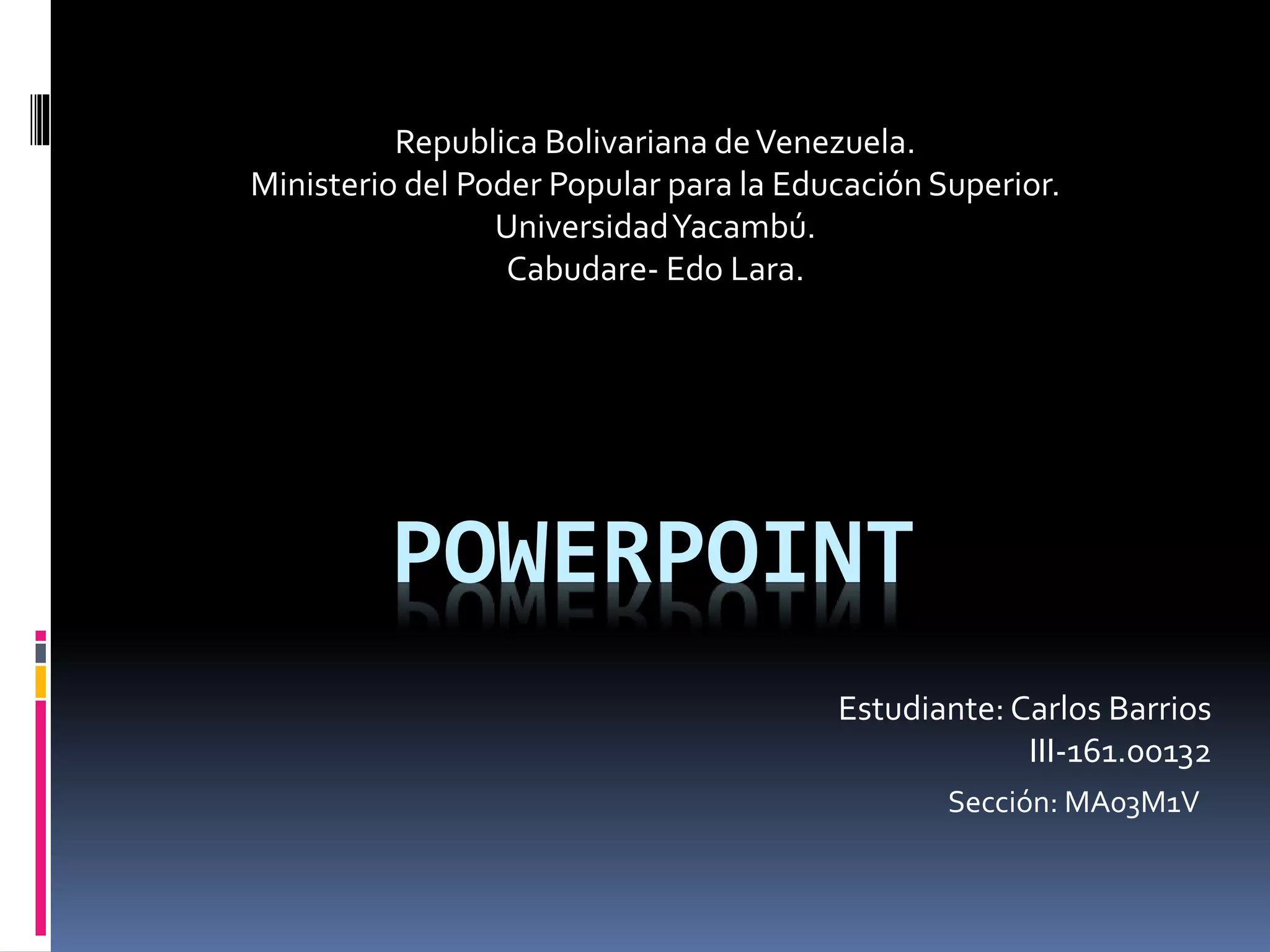 POWERPOINT
Republica Bolivariana deVenezuela.
Ministerio del Poder Popular para la Educación Superior.
UniversidadYacambú.
Cabudare- Edo Lara.
Estudiante: Carlos Barrios
III-161.00132
Sección: MA03M1V
 