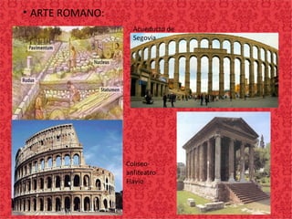 • ARTE ROMANO:
Acueducto de
Segovia
Coliseo-
anfiteatro
Flavio
 