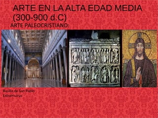 ARTE EN LA ALTA EDAD MEDIA
(300-900 d.C)
ARTE PALEOCRISTIANO:
Basilia de San Pablo
Extramuirus
 