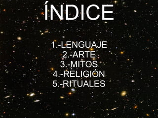 ÍNDICE
1.-LENGUAJE
2.-ARTE
3.-MITOS
4.-RELIGIÓN
5.-RITUALES
 
