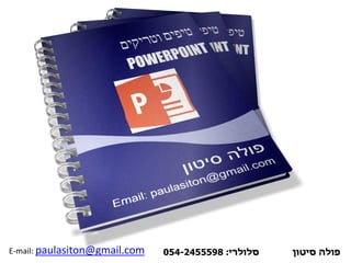 E-mail: paulasiton@gmail.com ‫פולה‬‫סיטון‬‫סלולרי‬:054-2455598
 