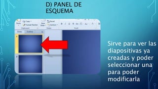 D) PANEL DE
ESQUEMA
Sirve para ver las
diapositivas ya
creadas y poder
seleccionar una
para poder
modificarla
 