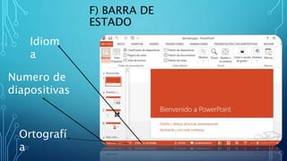 F) BARRA DE
ESTADO
Idiom
a
Numero de
diapositivas
Ortografí
a
 