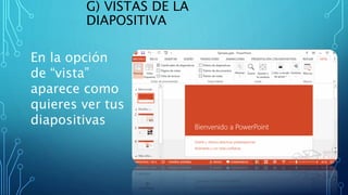 G) VISTAS DE LA
DIAPOSITIVA
En la opción
de “vista”
aparece como
quieres ver tus
diapositivas
 