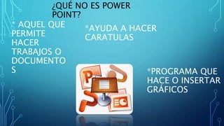 ¿QUÉ NO ES POWER
POINT?
* AQUEL QUE
PERMITE
HACER
TRABAJOS O
DOCUMENTO
S *PROGRAMA QUE
HACE O INSERTAR
GRÁFICOS
*AYUDA A HACER
CARATULAS
 