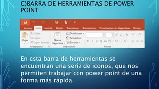 C)BARRA DE HERRAMIENTAS DE POWER
POINT
En esta barra de herramientas se
encuentran una serie de iconos, que nos
permiten trabajar con power point de una
forma más rápida.
 