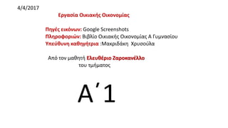 4/4/2017
Εργασία Οικιακής Οικονομίας
Πηγές εικόνων: Google Screenshots
Πληροφοριών: Βιβλίο Οικιακής Οικονομίας Α Γυμνασίου
Υπεύθυνη καθηγήτρια :Μακριδάκη Χρυσούλα
Από τον μαθητή Ελευθέριο Ζαροκανέλλο
του τμήματος
Α΄1
 