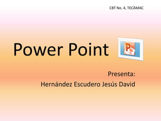 Power Point
Presenta:
Hernández Escudero Jesús David
CBT No. 4, TECÀMAC
 