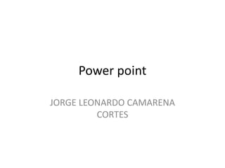 Power point
JORGE LEONARDO CAMARENA
CORTES
 