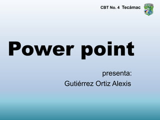 Power point
presenta:
Gutiérrez Ortiz Alexis
CBT No. 4 Tecámac
 