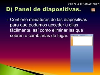 • Contiene miniaturas de las diapositivas
para que podamos acceder a ellas
fácilmente, así como eliminar las que
sobren o cambiarlas de lugar.
CBT N. 4 TECAMAC 2017.
 