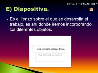• Es el lienzo sobre el que se desarrolla el
trabajo, es ahí donde iremos incorporando
los diferentes objetos.
CBT N. 4 TECAMAC 2017.
 