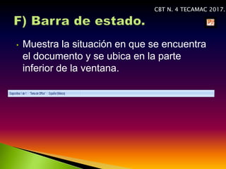 • Muestra la situación en que se encuentra
el documento y se ubica en la parte
inferior de la ventana.
CBT N. 4 TECAMAC 2017.
 