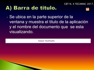 • Se ubica en la parte superior de la
ventana y muestra el titulo de la aplicación
y el nombre del documento que se esta
visualizando.
CBT N. 4 TECAMAC 2017.
 
