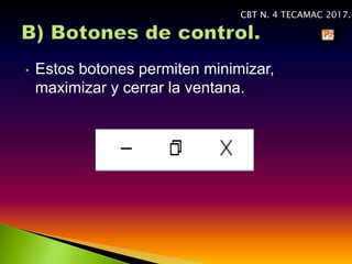 • Estos botones permiten minimizar,
maximizar y cerrar la ventana.
CBT N. 4 TECAMAC 2017.
 