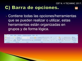 CBT N. 4 TECAMAC 2017.
• Contiene todas las opciones/herramientas
que se pueden realizar o utilizar, estas
herramientas están organizadas en
grupos y de forma lógica.
 