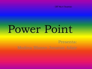 Power Point
Presenta:
Medina Blanco Jonatan Adair
CBT No.4 Tecamac
 