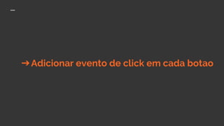 ➔Adicionar evento de click em cada botao
 