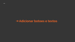 ➔Adicionar botoes e textos
 