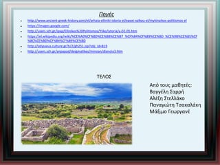 Πηγές
 http://www.ancient-greek-history.com/el/arhaia-elliniki-istoria-el/epoxi-xalkou-el/mykinaikos-politismos-el
 https://images.google.com/
 http://users.sch.gr/ipap/Ellinikos%20Politismos/Yliko/istoria/a-02-05.htm
 https://el.wikipedia.org/wiki/%CE%A0%CF%8D%CE%BB%CE%B7_%CF%84%CF%89%CE%BD_%CE%9B%CE%B5%CF
%8C%CE%BD%CF%84%CF%89%CE%BD
 http://odysseus.culture.gr/h/2/gh251.jsp?obj_id=819
 http://users.sch.gr/anpapad/deigmatikes/minoan/dianoia3.htm
ΤΕΛΟΣ
Aπό τους μαθητές:
Βαγγέλη Σαρρή
Αλέξη Στελλάκο
Παναγιώτη Τσακαλάκη
Μάξιμο Γεωργανέ
 