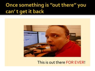 This is out there FOR EVER!
 