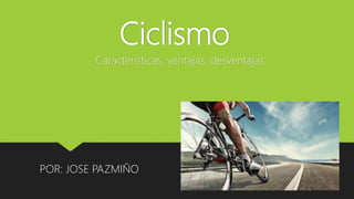 Ciclismo
Características, ventajas, desventajas.
POR: JOSE PAZMIÑO
 