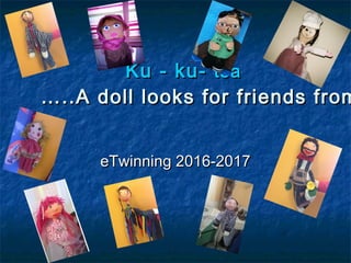 Ku - ku-Ku - ku- tsatsa
…..A doll looks for friends from…..A doll looks for friends from
eTwinning 2016-2017eTwinning 2016-2017
 
