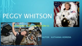 PEGGY WHITSON
ASTRONAUTA DE LA EXPEDICIÓN 53
AUTOR: KATHANIA HERRERA
 