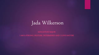 Jada Wilkerson
EDUCATION MAJOR
I AM A STRONG, SELFLESS, DETERMINED AND I LOVE NATURE
 