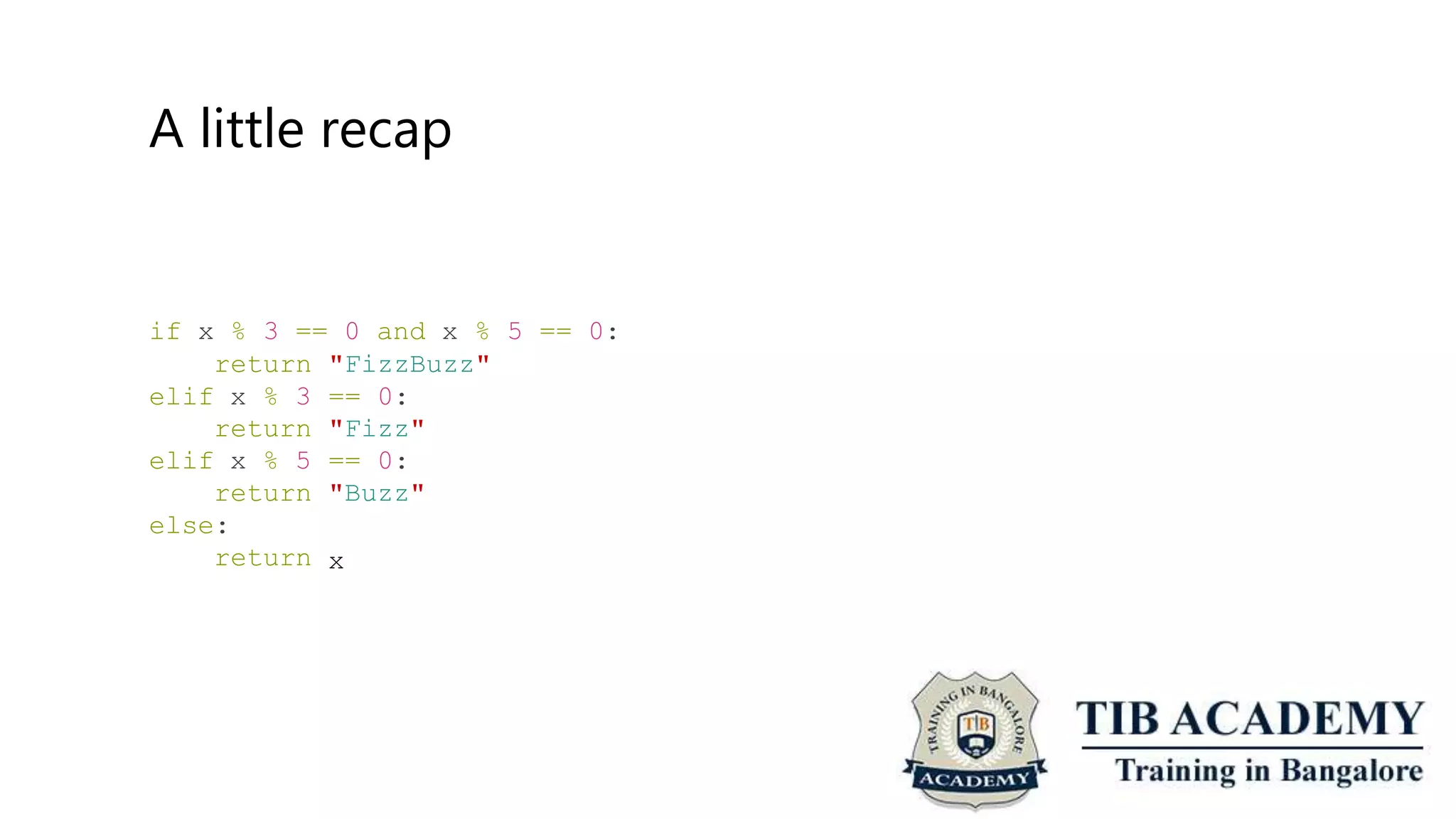 A little recap
if x % 3 == 0 and x % 5 == 0:
return
elif x % 3
return
elif x % 5
return
else:
return
"FizzBuzz"
== 0:
"Fizz"
== 0:
"Buzz"
x
 