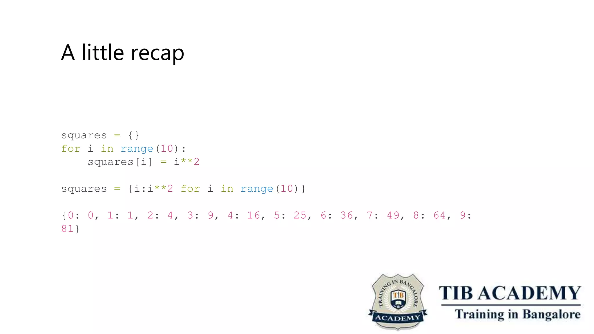 A little recap
squares = {}
for i in range(10):
squares[i] = i**2
squares = {i:i**2 for i in range(10)}
{0: 0, 1: 1, 2: 4, 3:
81}
9, 4: 16, 5: 25, 6: 36, 7: 49, 8: 64, 9:
 