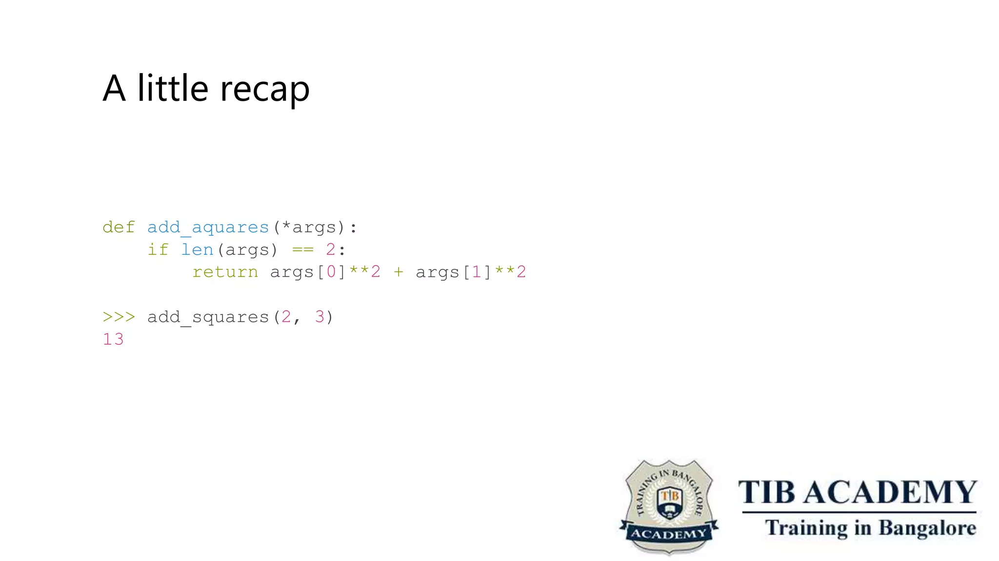 A little recap
def add_aquares(*args):
if len(args) == 2:
return args[0]**2 + args[1]**2
>>> add_squares(2, 3)
13
 
