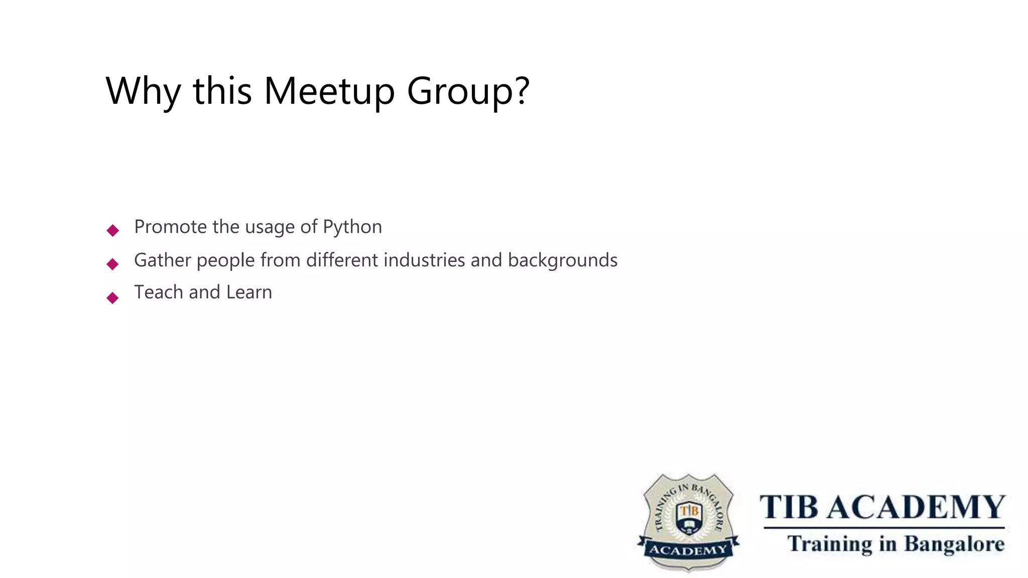 Why this Meetup Group?
 Promote the usage of Python
Gather people from different industries and backgrounds
Teach and Learn


 
