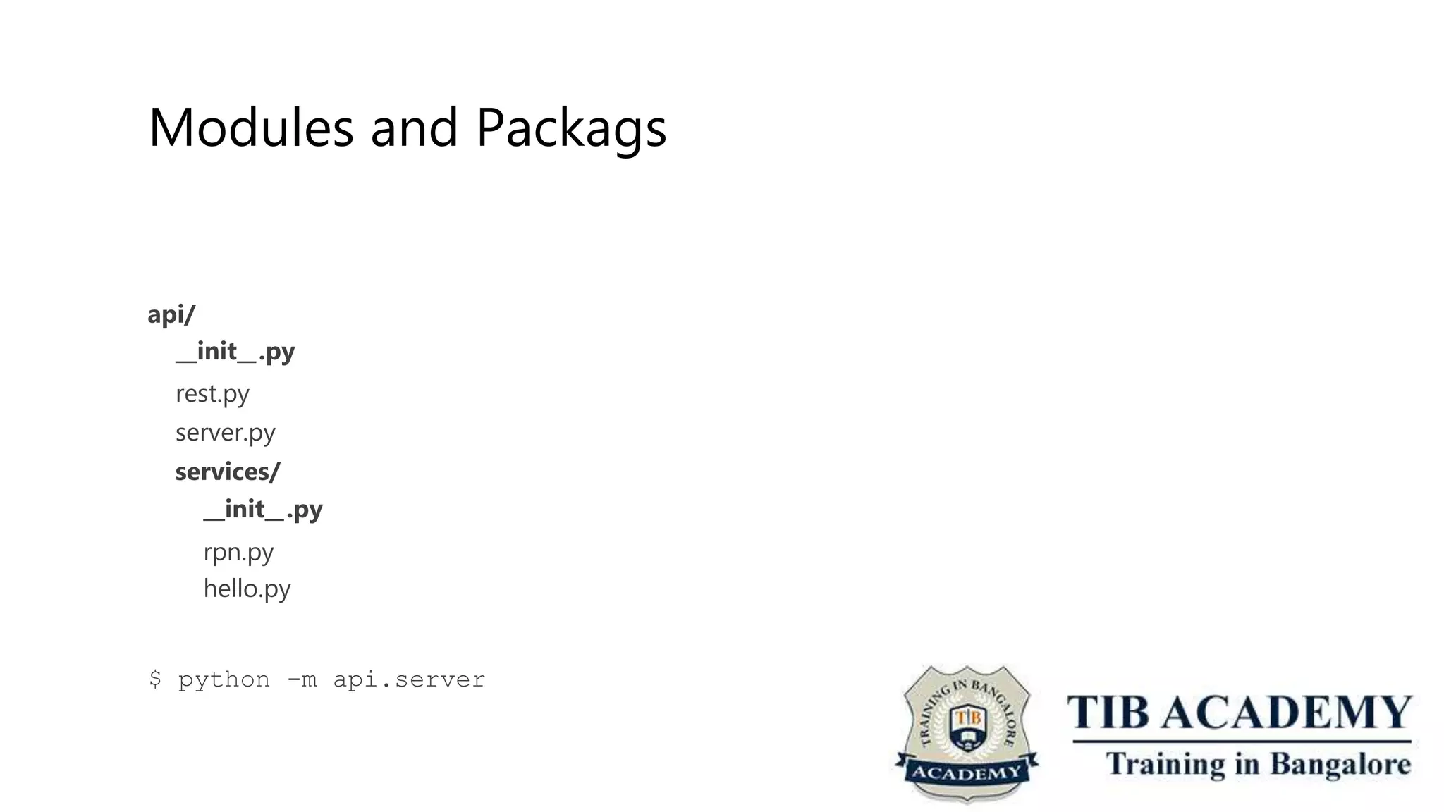 Modules and Packags
api/
init .py
rest.py
server.py
services/
init .py
rpn.py
hello.py
$ python -m api.server
 