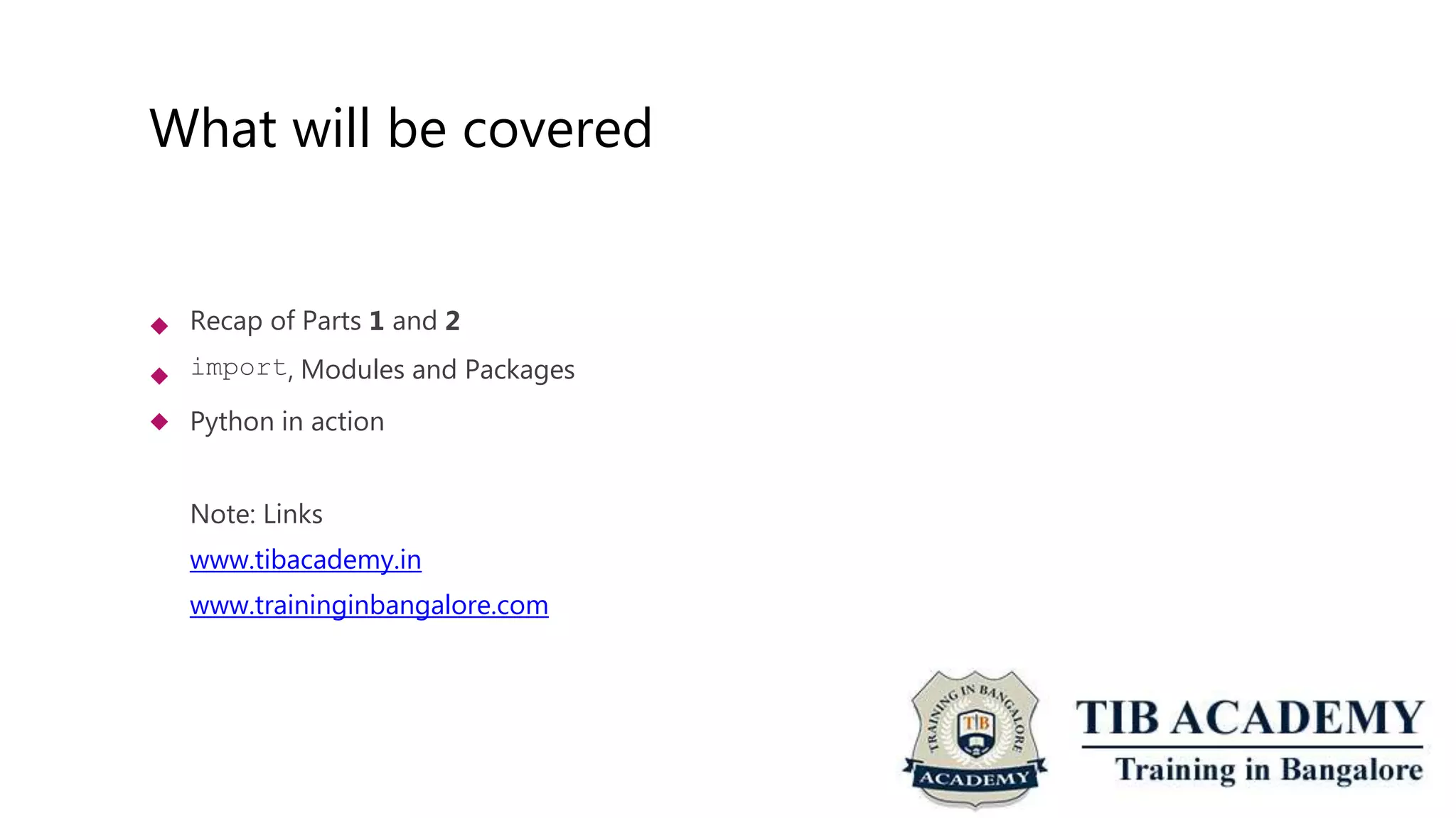 What will be covered
 Recap of Parts 1 and 2
import, Modules and Packages
Python in action
Note: Links
www.tibacademy.in
www.traininginbangalore.com


 
