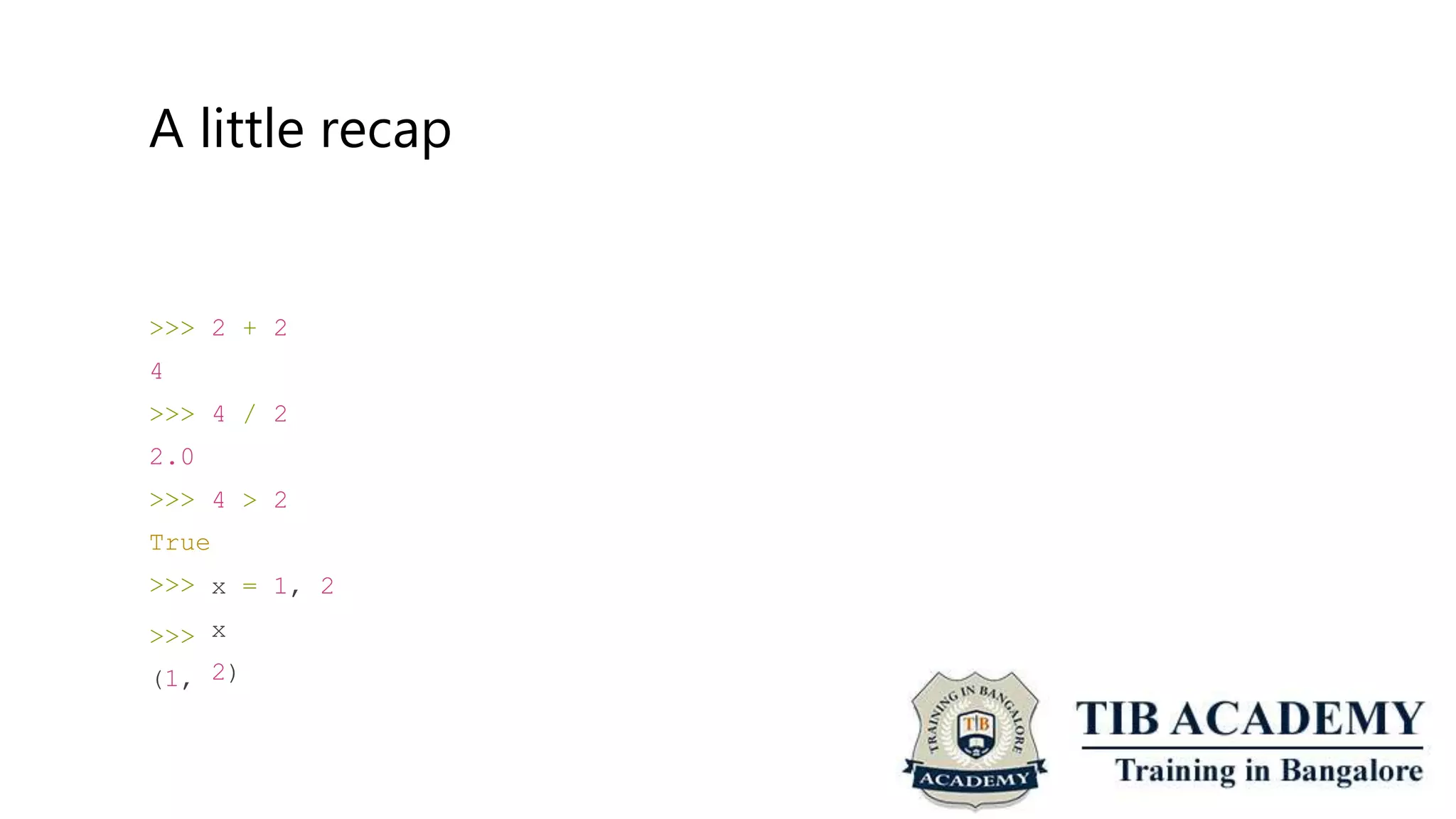 A little recap
>>>
4
>>>
2.0
>>>
True
>>>
>>>
(1,
2 + 2
4 / 2
4 > 2
x
x
= 1, 2
2)
 