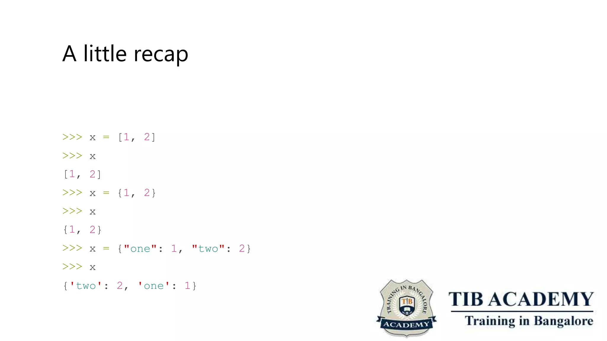 A little recap
>>>
>>>
[1,
>>>
>>>
{1,
>>>
>>>
x =
x
2]
x =
x
2}
x =
x
[1, 2]
{1, 2}
{"one": 1, "two": 2}
{'two': 2, 'one': 1}
 
