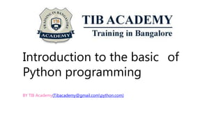 Introduction to the basic of
Python programming
BY TIB Academy(Tibacademy@gmail.compython.com)
 