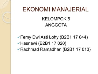 EKONOMI MANAJERIAL
KELOMPOK 5
ANGGOTA
Femy Dwi Asti Lohy (B2B1 17 044)
Hasnawi (B2B1 17 020)
Rachmad Ramadhan (B2B1 17 013)
 