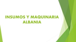 INSUMOS Y MAQUINARIA
ALBANIA
 