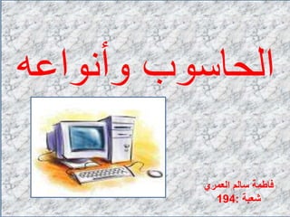 ‫وأنواعه‬ ‫الحاسوب‬
‫العمري‬ ‫سالم‬ ‫فاطمة‬
‫شعبة‬:194
 