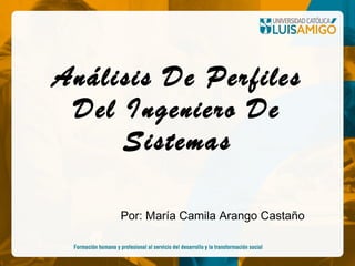 Análisis De Perfiles
Del Ingeniero De
Sistemas
Por: María Camila Arango Castaño
 