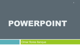 POWERPOINT
Omar flores llanque
1
 
