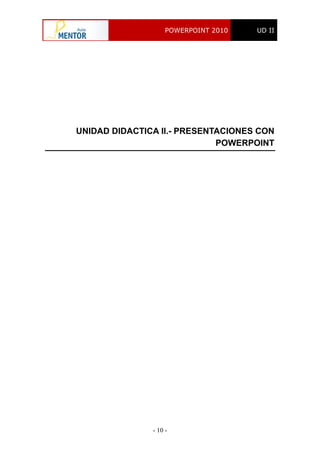 POWERPOINT 2010 UD II
- 10 -
UNIDAD DIDACTICA II.- PRESENTACIONES CON
POWERPOINT
 