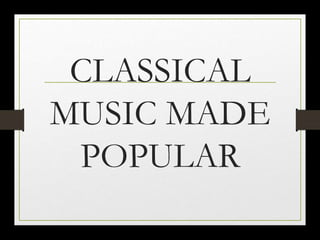 CLASSICAL
MUSIC MADE
POPULAR
 